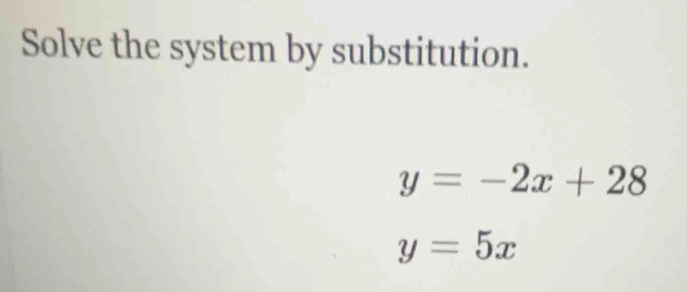 solve the system by substitution. y = -2x + 28 y = 5x