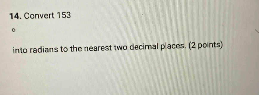 14. convert 153° into radians to the nearest two decimal places. (2 poi…