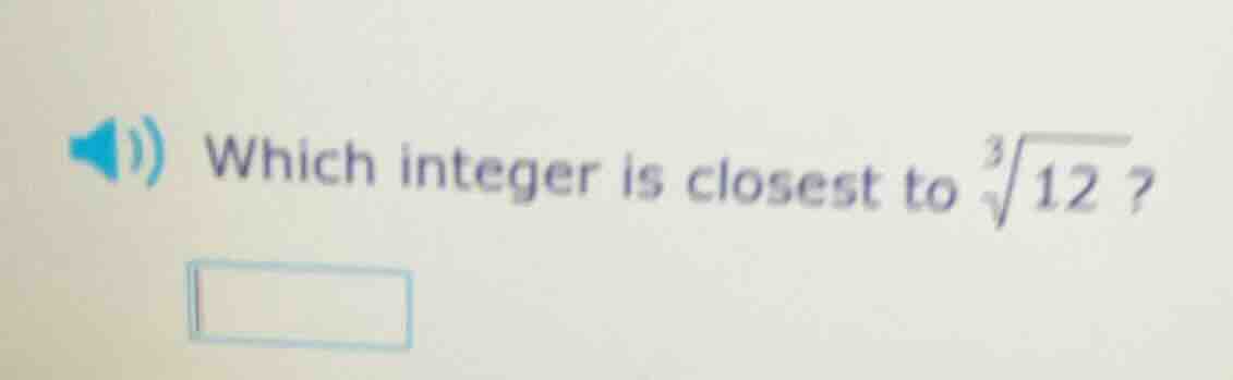 which integer is closest to $sqrt3{12}$?