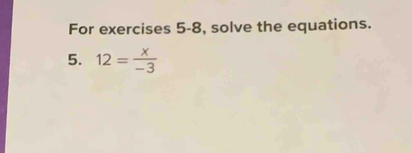 for exercises 5-8, solve the equations. 5. $12 = \\frac{x}{-3}$