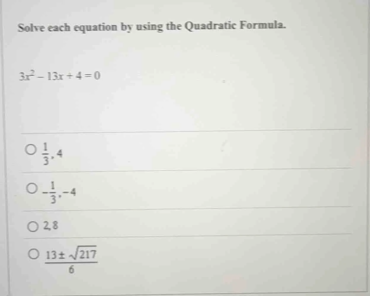 solve each equation by using the quadratic formula. $3x^2 - 13x + 4 = 0…