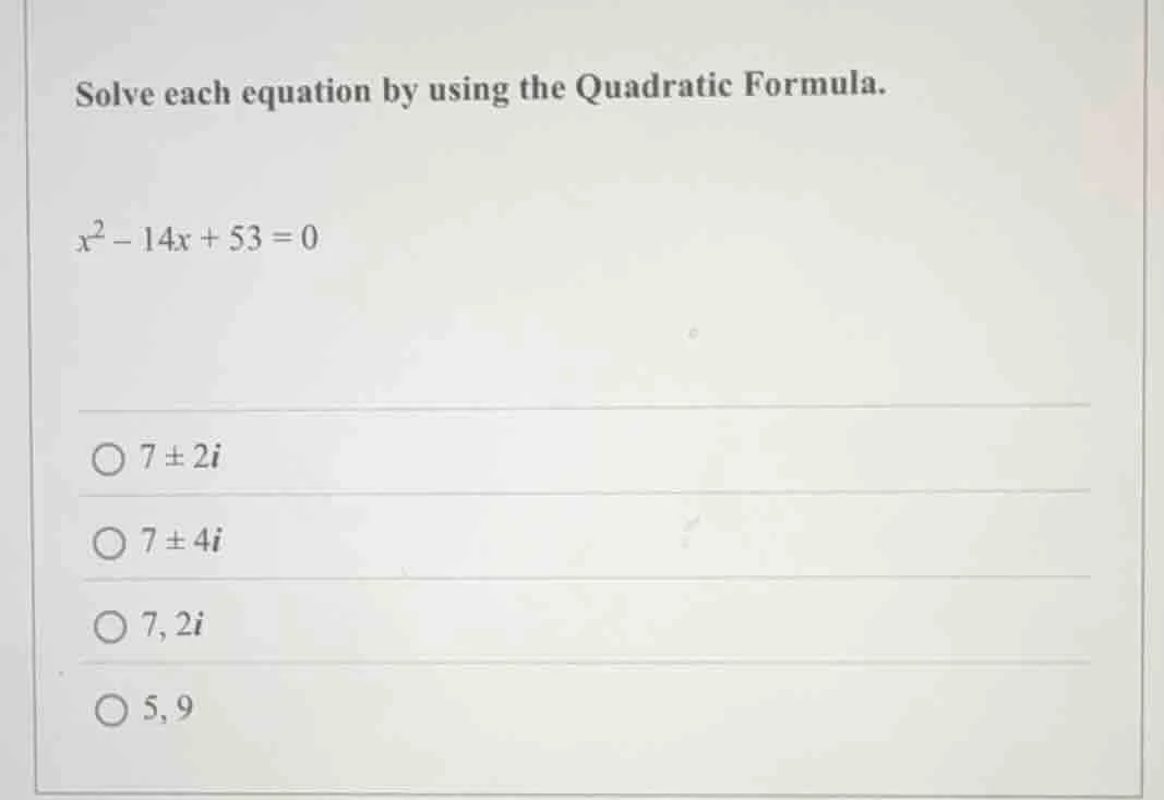 solve each equation by using the quadratic formula. $x^2 - 14x + 53 = 0…