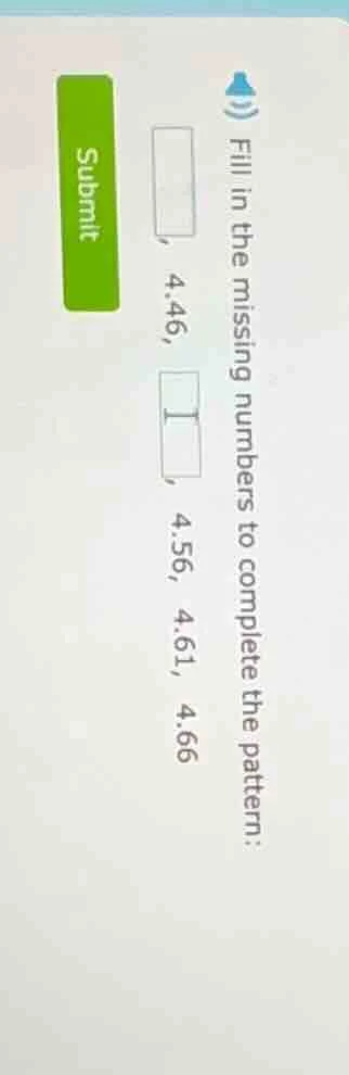 fill in the missing numbers to complete the pattern: , 4.46, , 4.56, 4.…