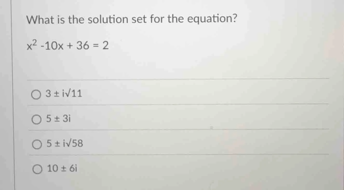 what is the solution set for the equation? x² -10x + 36 = 2 ○ 3 ± i√11 …