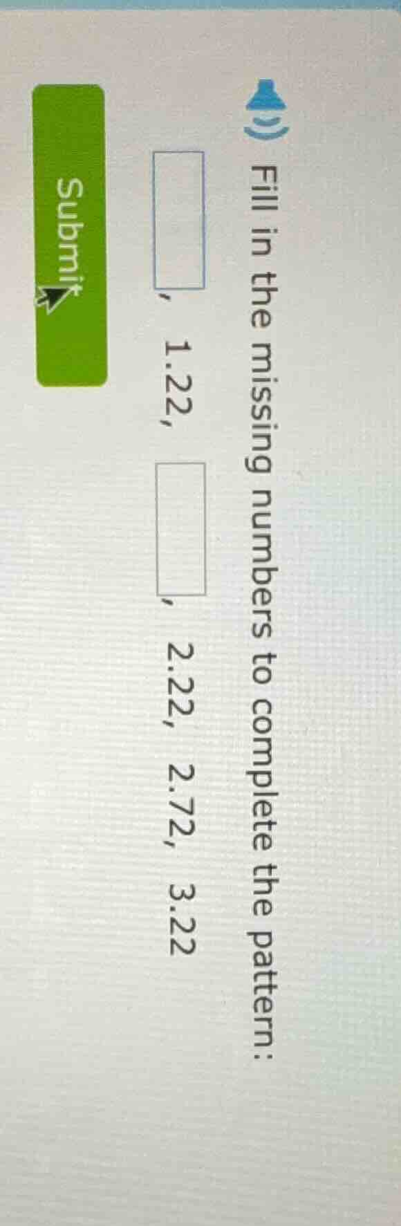 fill in the missing numbers to complete the pattern: , 1.22, , 2.22, 2.…