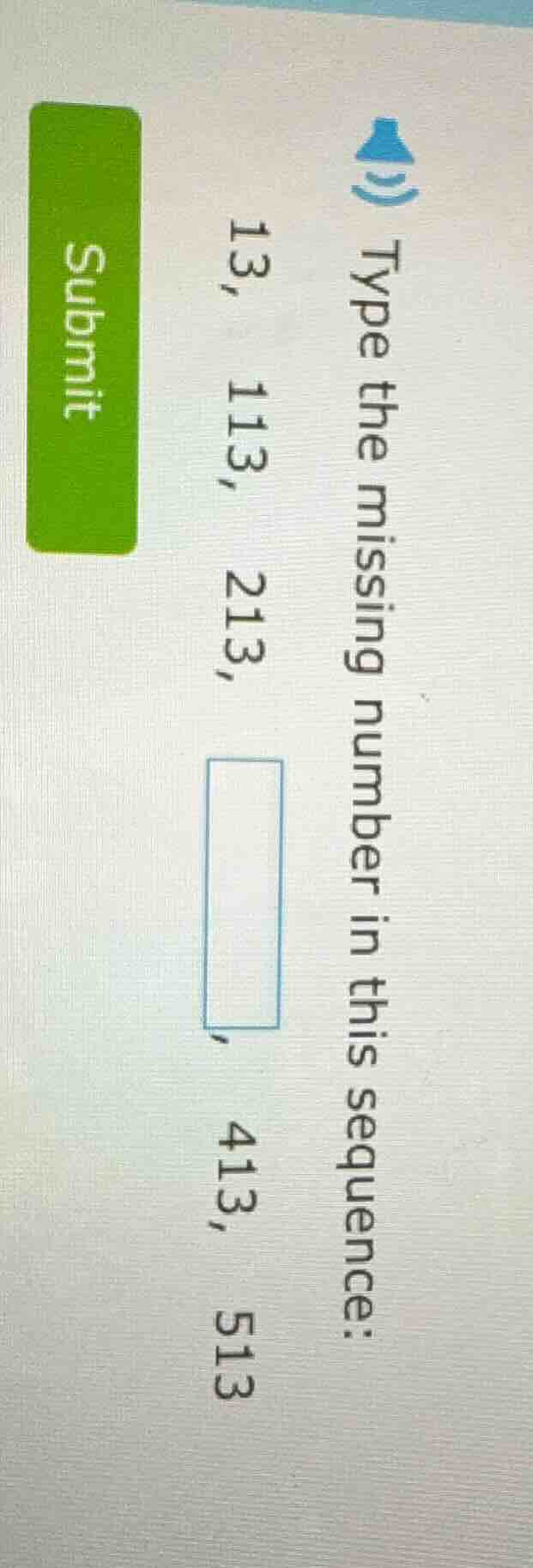 type the missing number in this sequence: 13, 113, 213, , 413, 513