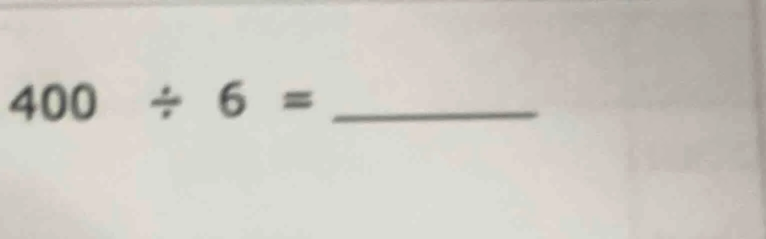 400 ÷ 6 = ________