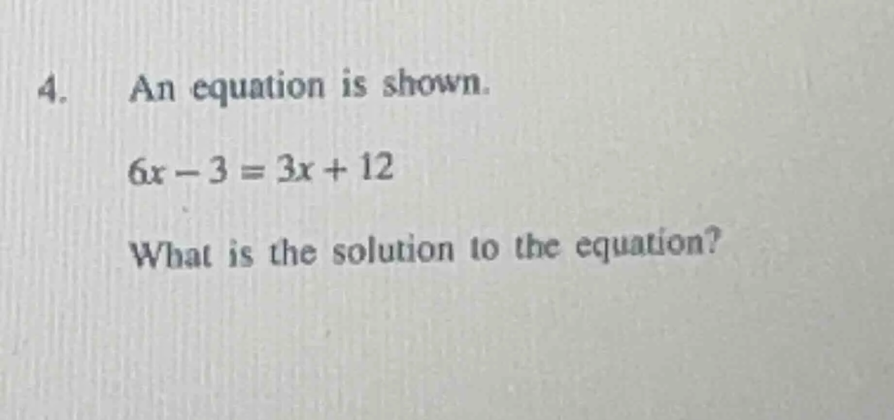 4. an equation is shown. 6x - 3 = 3x + 12 what is the solution to the e…
