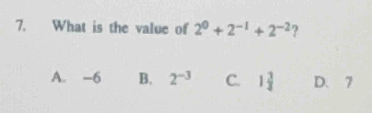 7. what is the value of $2^0 + 2^{-1} + 2^{-2}$? a. -6 b. $2^{-3}$ c. $…