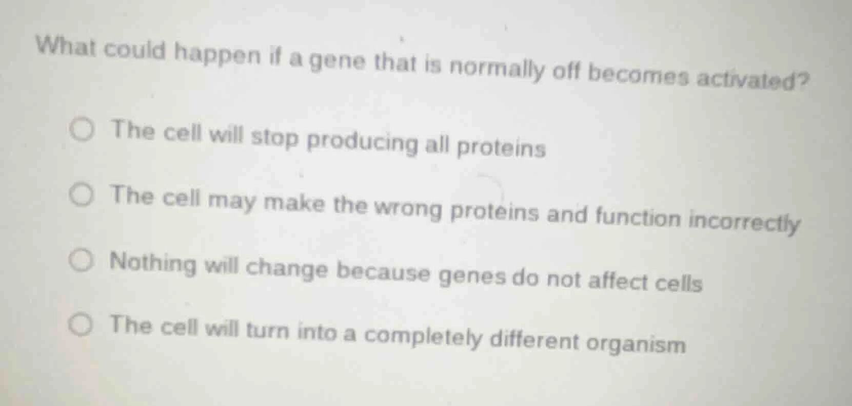 what could happen if a gene that is normally off becomes activated? ○ t…