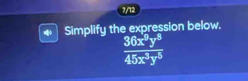 simplify the expression below. \\(\\frac{36x^{9}y^{8}}{45x^{3}y^{5}}\\)