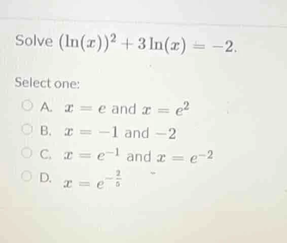 solve $(ln(x))^2 + 3ln(x) = -2$. select one: a. $x = e$ and $x = e^2$ b…
