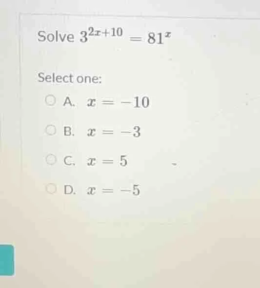 solve $3^{2x + 10} = 81^{x}$ select one: a. $x = -10$ b. $x = -3$ c. $x…