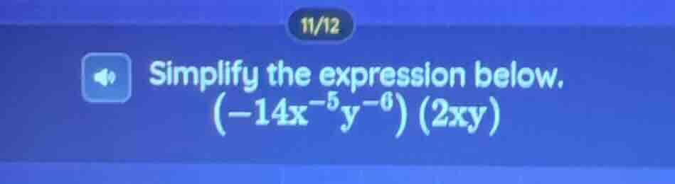 simplify the expression below. \\((-14x^{-5}y^{-6})(2xy)\\)