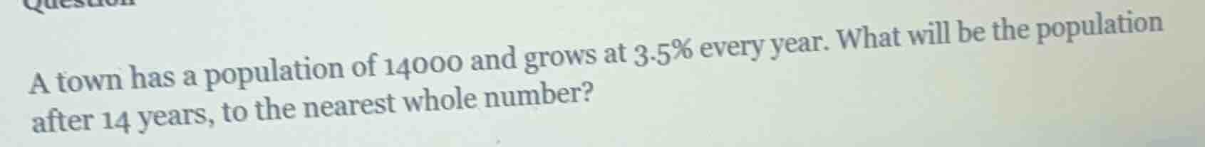 a town has a population of 14000 and grows at 3.5% every year. what wil…