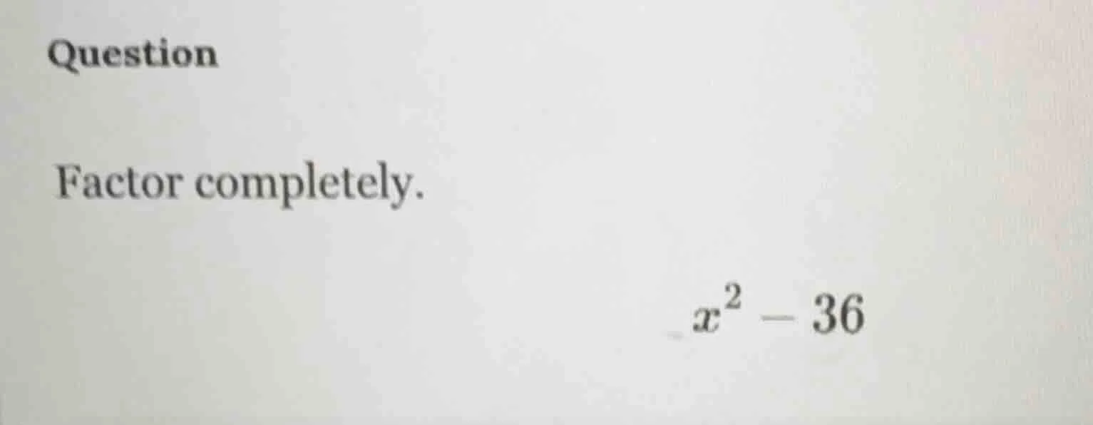 question factor completely. $x^2 - 36$