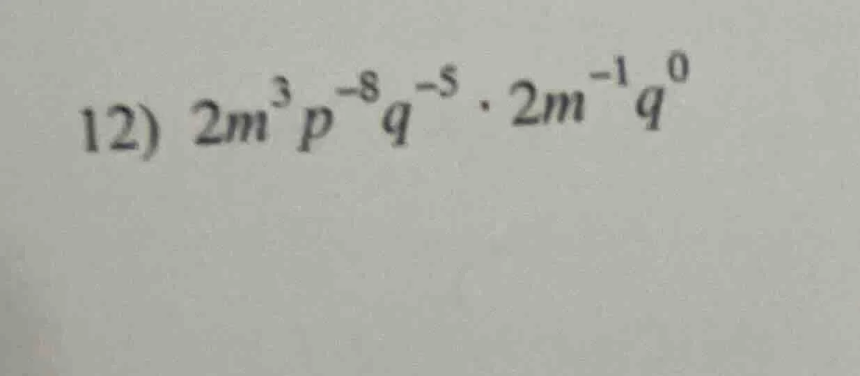 12) $2m^{3}p^{-8}q^{-5} \\cdot 2m^{-1}q^{0}$