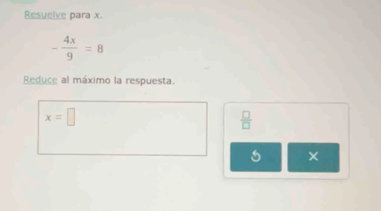 resuelve para x. \\(-\\frac{4x}{9} = 8\\) reduce al máximo la respuesta…