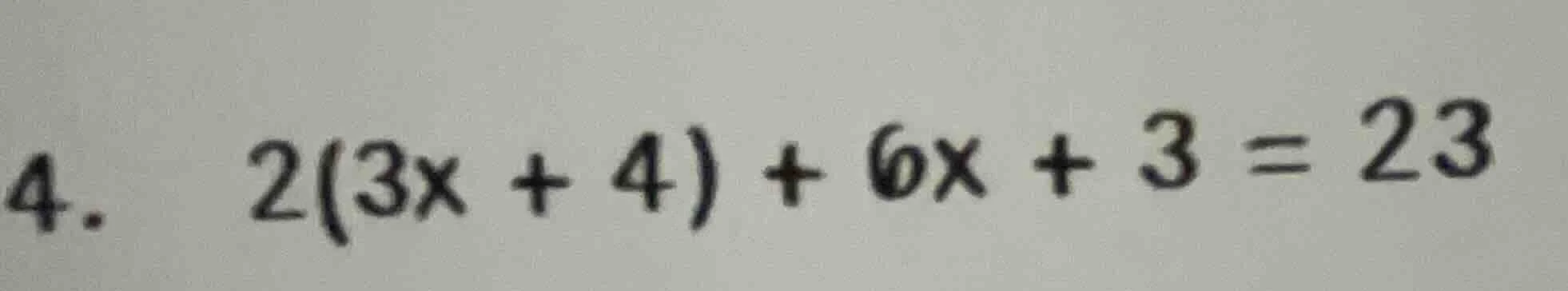 4. 2(3x + 4) + 6x + 3 = 23