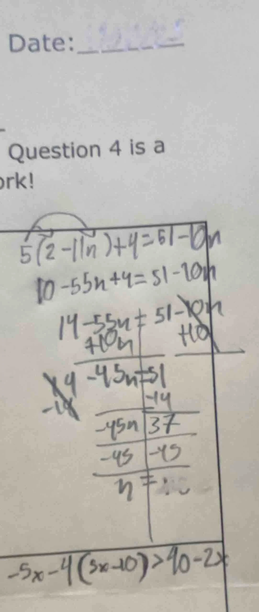 date: question 4 is a ork! 5(2 - 11n) + 4 = 51 - 10n 10 - 55n + 4 = 51 …
