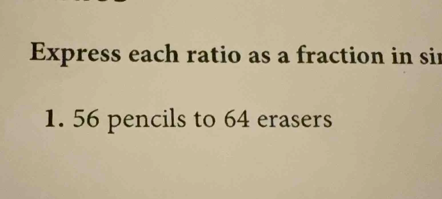 express each ratio as a fraction in si 1. 56 pencils to 64 erasers