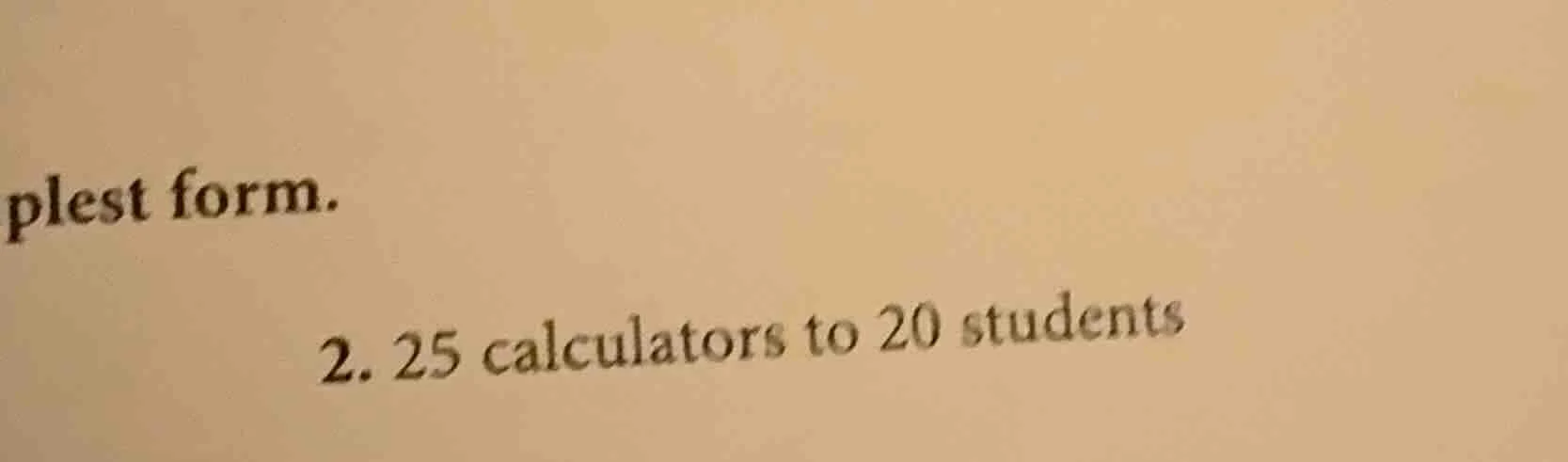 plest form. 2. 25 calculators to 20 students