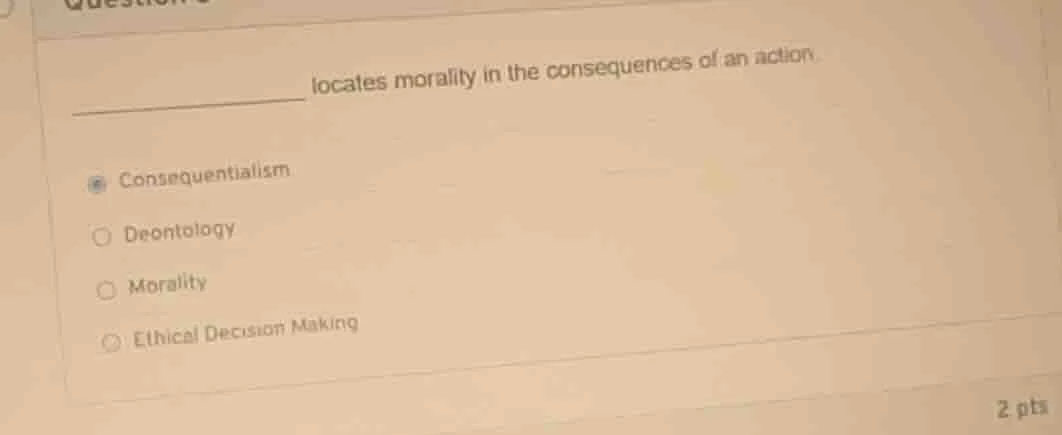 ______ locates morality in the consequences of an action - consequentia…
