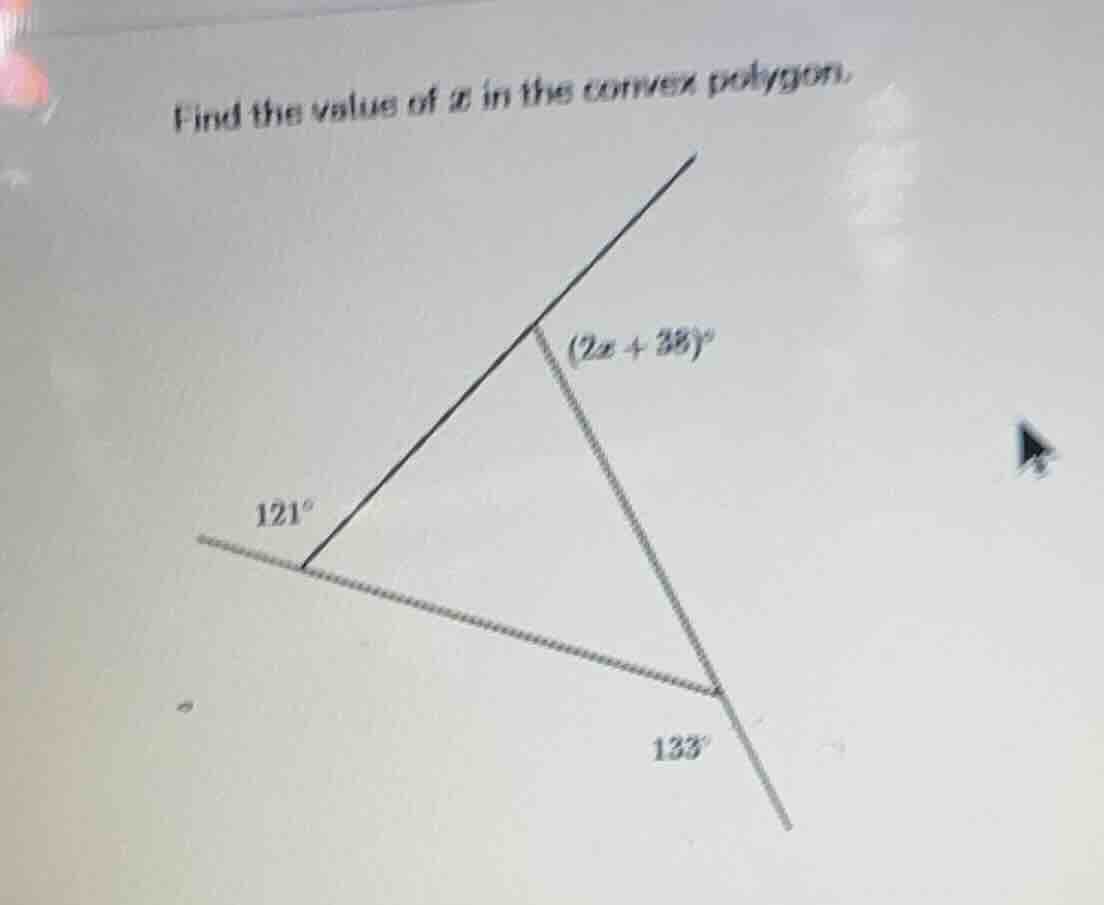 find the value of x in this convex polygon. (2x + 38)° 121° 133°