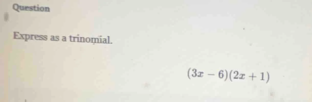 question express as a trinomial. (3x - 6)(2x + 1)
