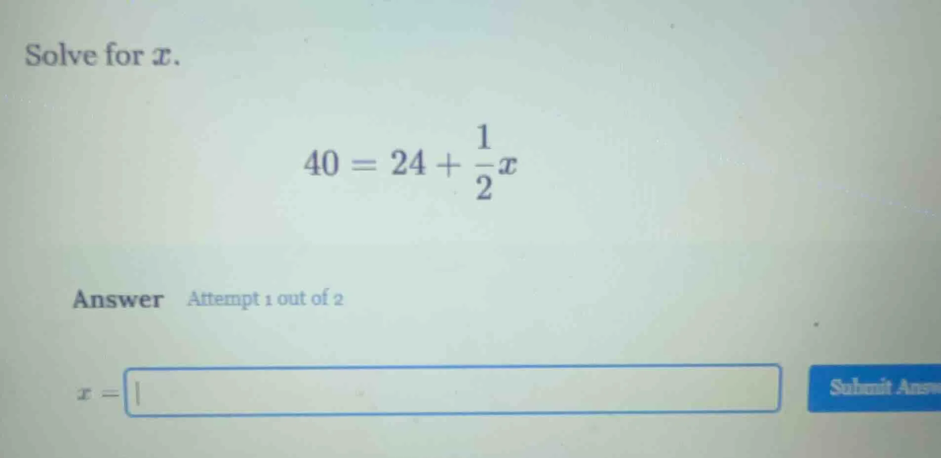 solve for x. $40 = 24 + \\frac{1}{2}x$ answer attempt 1 out of 2 $x = \…