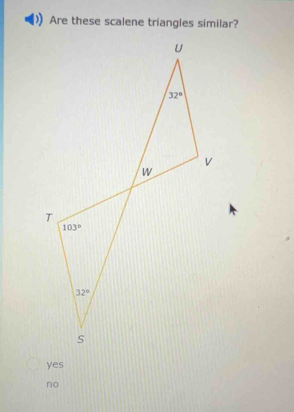 are these scalene triangles similar? u 32° w v t 103° 32° s yes no