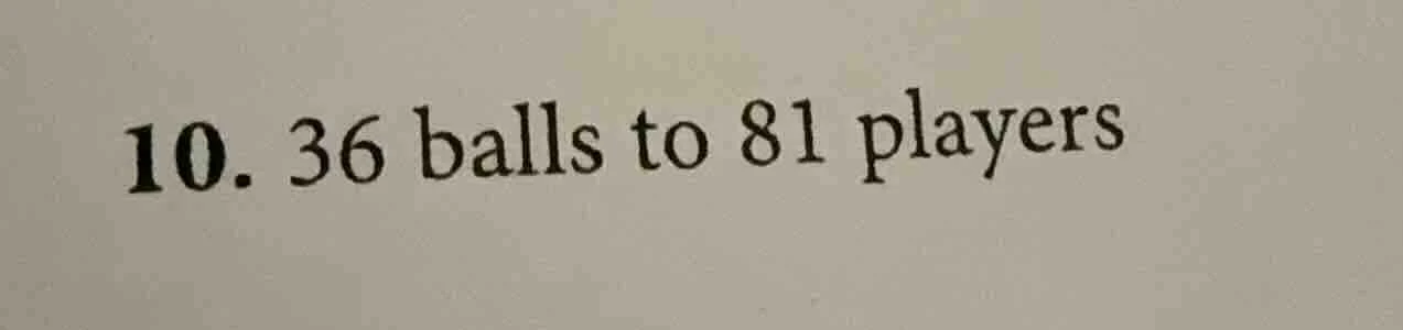 10. 36 balls to 81 players