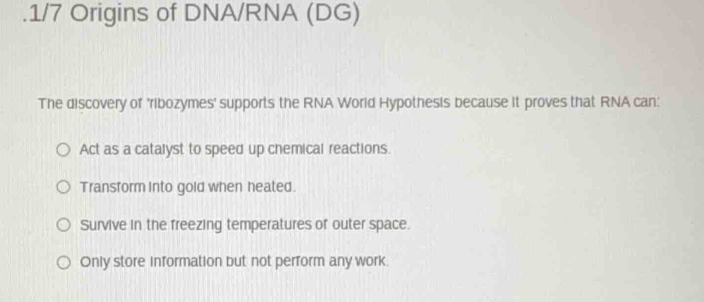 .1/7 origins of dna/rna (dg) the discovery of ribozymes supports the rn…