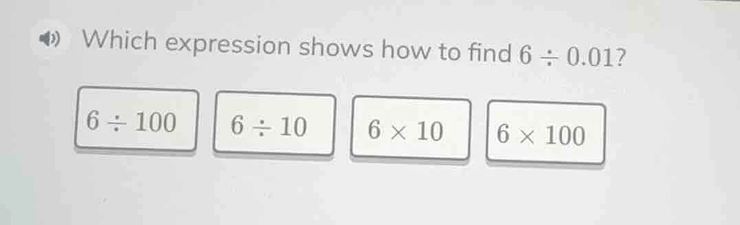 which expression shows how to find $6 \\div 0.01$? $6 \\div 100$ $6 \\d…