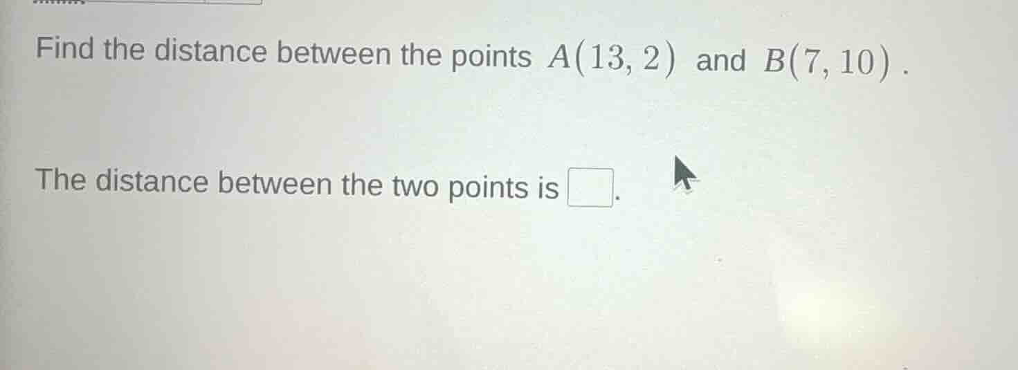 find the distance between the points a(13, 2) and b(7, 10). the distanc…