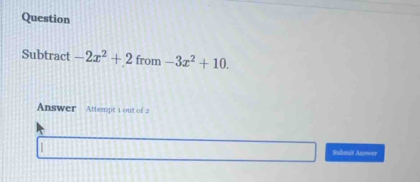 question subtract $-2x^2 + 2$ from $-3x^2 + 10$. answer attempt 1 out o…