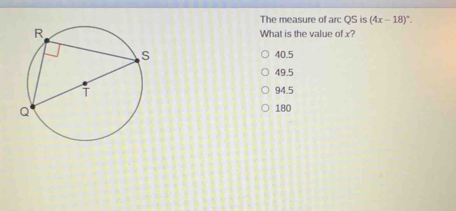 the measure of arc qs is (4x - 18)°. what is the value of x? 40.5 49.5 …