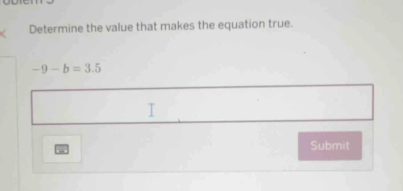 determine the value that makes the equation true. -9 - b = 3.5