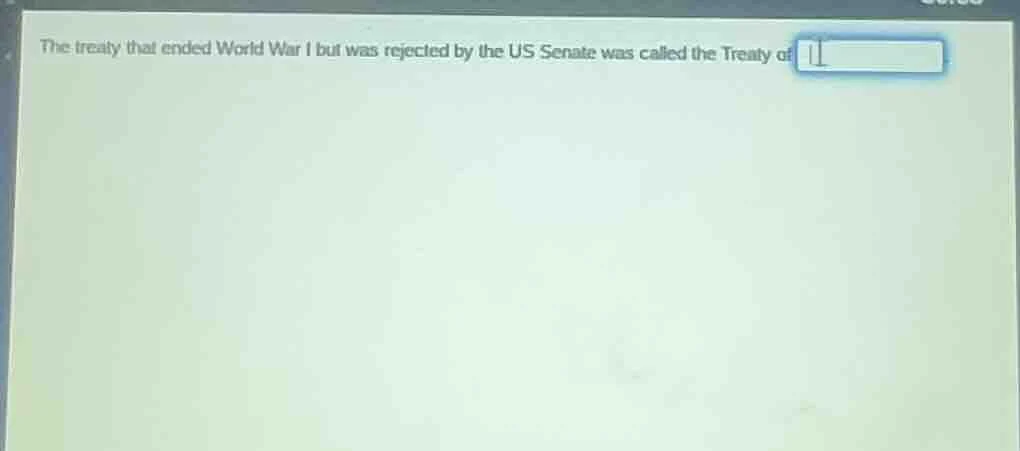 the treaty that ended world war i but was rejected by the us senate was…