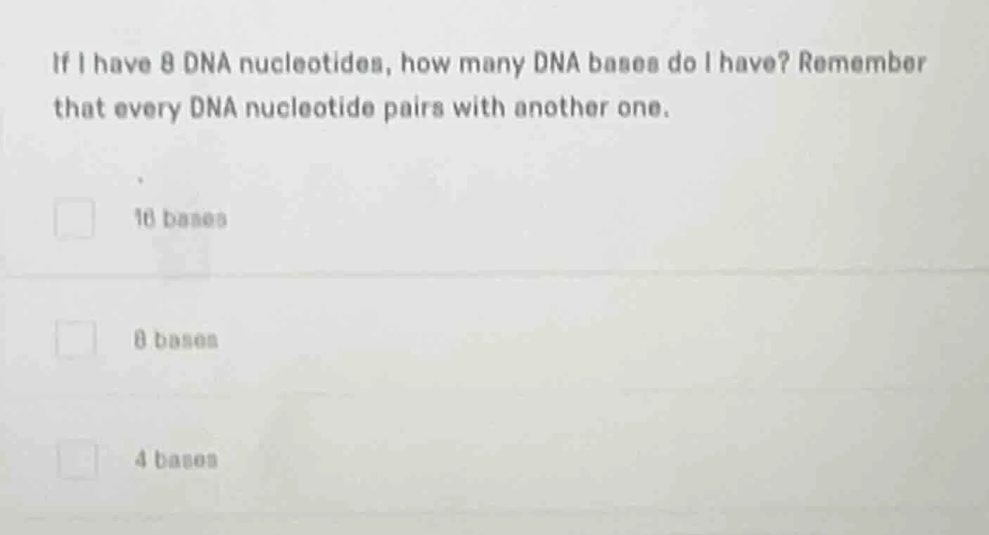 if i have 8 dna nucleotides, how many dna bases do i have? remember tha…