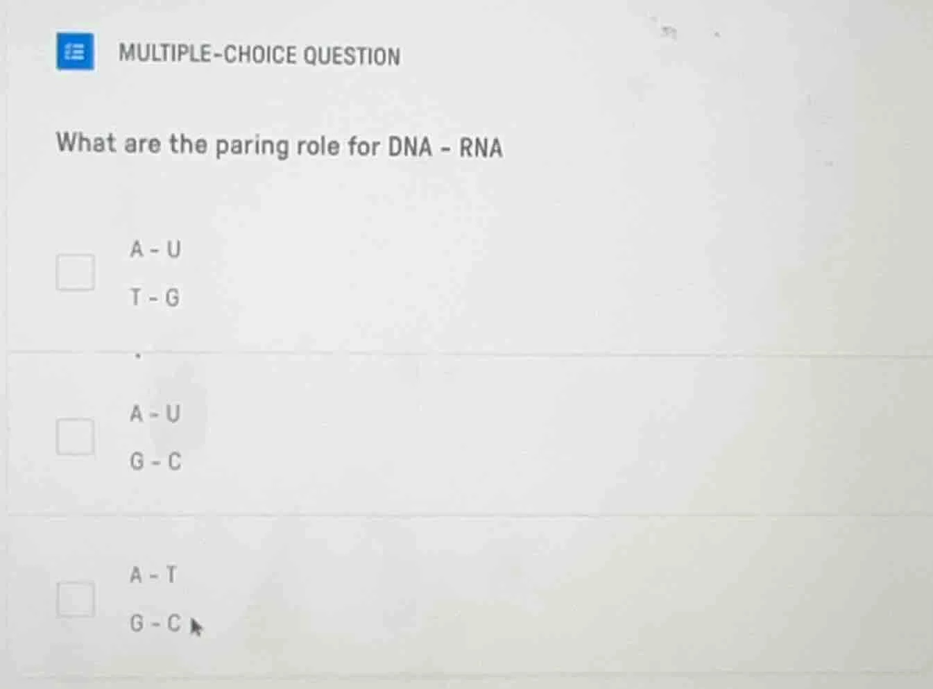 multiple-choice question what are the paring role for dna - rna a - u t…