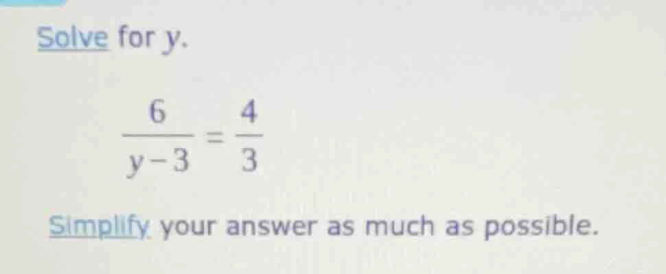 solve for y. \\(\\frac{6}{y - 3} = \\frac{4}{3}\\) simplify your answer…