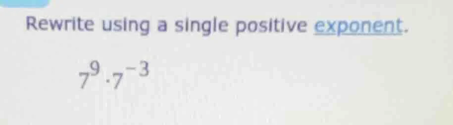 rewrite using a single positive exponent. $7^{9} \\cdot 7^{-3}$