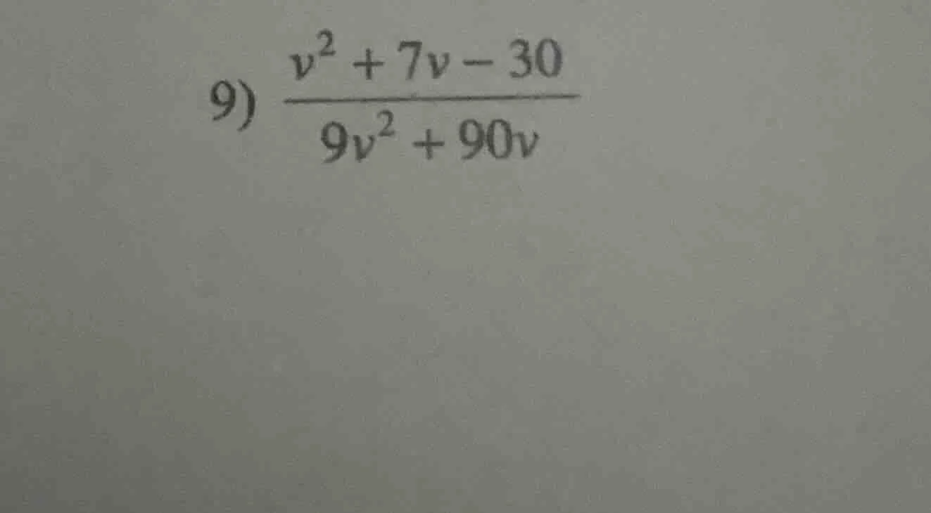 9) \\(\\frac{v^2 + 7v - 30}{9v^2 + 90v}\\)