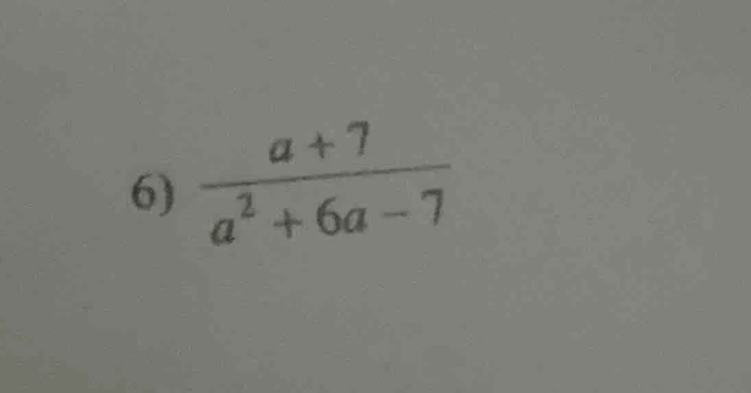 6) \\(\\frac{a + 7}{a^2 + 6a - 7}\\)