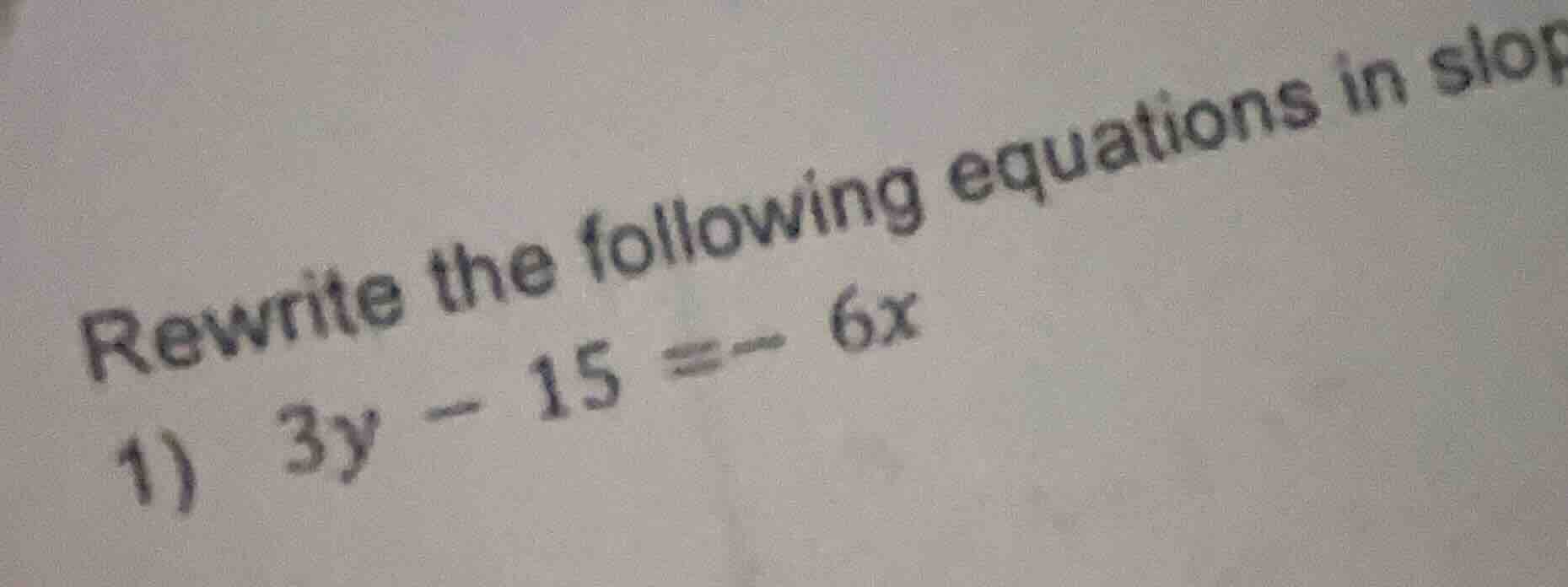 rewrite the following equations in slop 1) 3y - 15 = - 6x