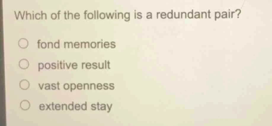 which of the following is a redundant pair? ○ fond memories ○ positive …