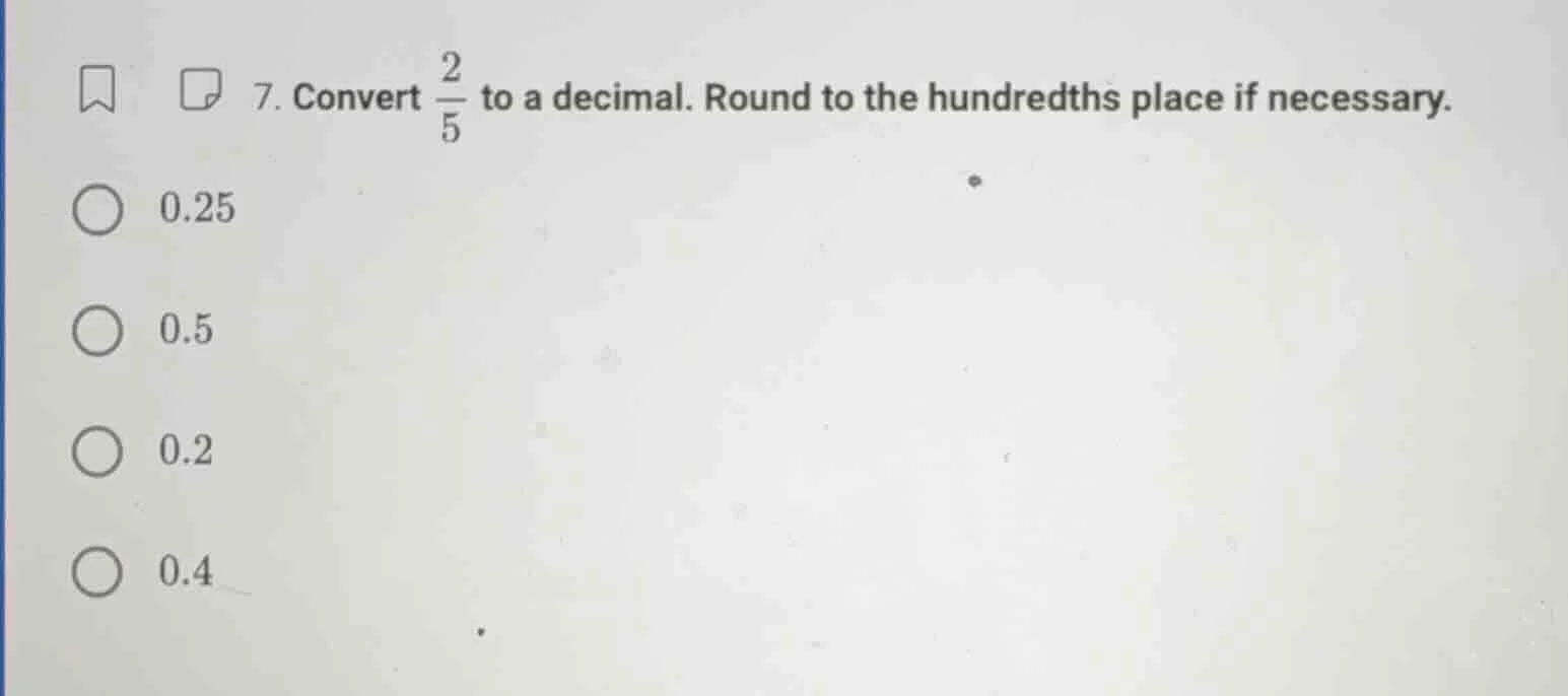7. convert \\(\\frac{2}{5}\\) to a decimal. round to the hundredths pla…