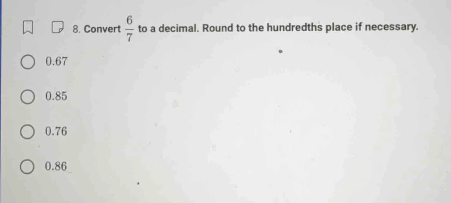 8. convert \\(\\frac{6}{7}\\) to a decimal. round to the hundredths pla…