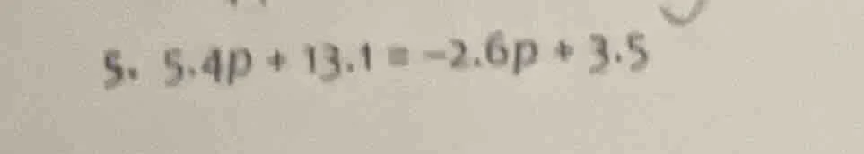 5. 5.4p + 13.1 = -2.6p + 3.5